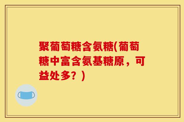 聚葡萄糖含氨糖(葡萄糖中富含氨基糖原，可益处多？)