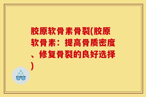 胶原软骨素骨裂(胶原软骨素：提高骨质密度、修复骨裂的良好选择)