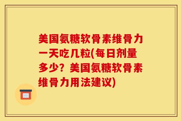 美国氨糖软骨素维骨力一天吃几粒(每日剂量多少？美国氨糖软骨素维骨力用法建议)