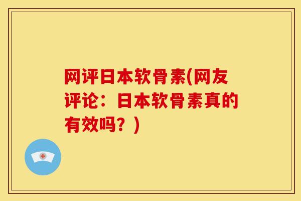 网评日本软骨素(网友评论：日本软骨素真的有效吗？)