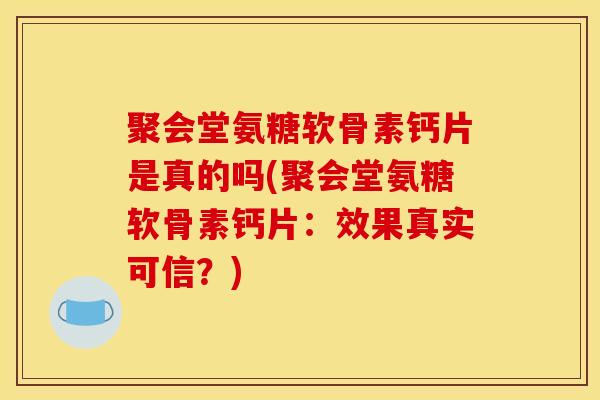 聚会堂氨糖软骨素钙片是真的吗(聚会堂氨糖软骨素钙片：效果真实可信？)