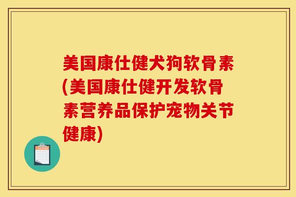 美国康仕健犬狗软骨素(美国康仕健开发软骨素营养品保护宠物关节健康) 美国康仕健犬狗软骨素(美国康仕健开发软骨素营养品保护宠物关节健康)