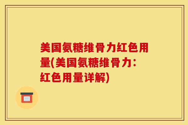 美国氨糖维骨力红色用量(美国氨糖维骨力：红色用量详解)