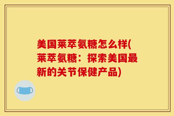 美国莱萃氨糖怎么样(莱萃氨糖：探索美国最新的关节保健产品)