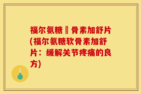 福尔氨糖軟骨素加舒片(福尔氨糖软骨素加舒片:缓解关节的良方) 福尔氨糖軟骨素加舒片(福尔氨糖软骨素加舒片:缓解关节的良方)