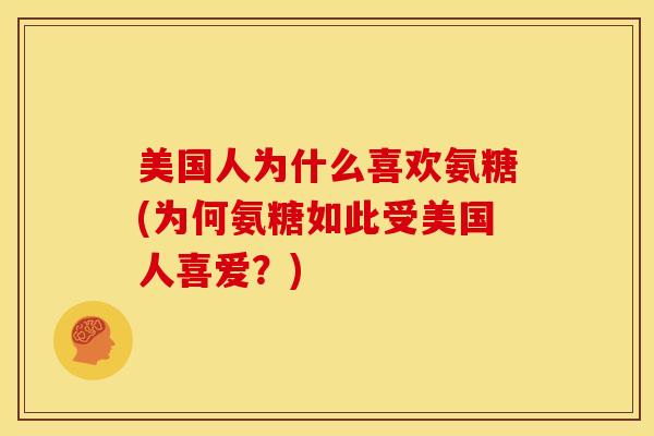 美国人为什么喜欢氨糖(为何氨糖如此受美国人喜爱？)