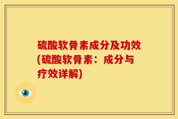 硫酸软骨素成分及功效(硫酸软骨素：成分与疗效详解)