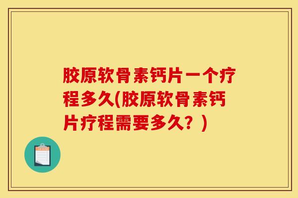 胶原软骨素钙片一个疗程多久(胶原软骨素钙片疗程需要多久？)