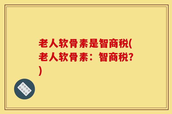 老人软骨素是智商税(老人软骨素：智商税？)