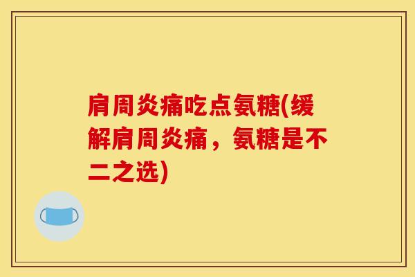 痛吃点氨糖(缓解痛,氨糖是不二之选) 痛吃点氨糖(缓解痛,氨糖是不二之选)