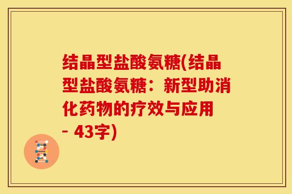 结晶型盐酸氨糖(结晶型盐酸氨糖：新型助消化药物的疗效与应用 - 43字)