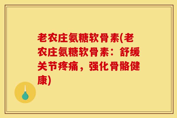 老农庄氨糖软骨素(老农庄氨糖软骨素：舒缓关节疼痛，强化骨骼健康)