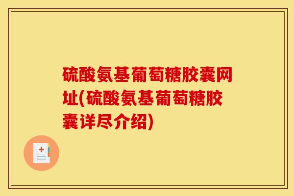 硫酸氨基葡萄糖胶囊网址(硫酸氨基葡萄糖胶囊详尽介绍)