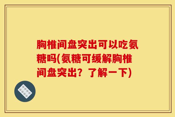 胸椎间盘突出可以吃氨糖吗(氨糖可缓解胸椎间盘突出？了解一下)