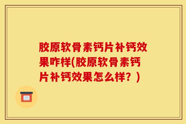 胶原软骨素钙片补钙效果咋样(胶原软骨素钙片补钙效果怎么样？)