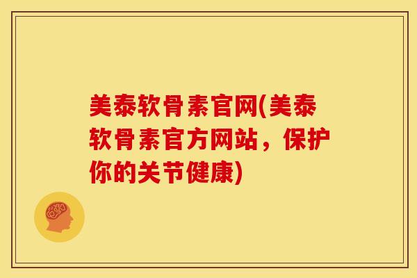 美泰软骨素官网(美泰软骨素官方网站，保护你的关节健康)