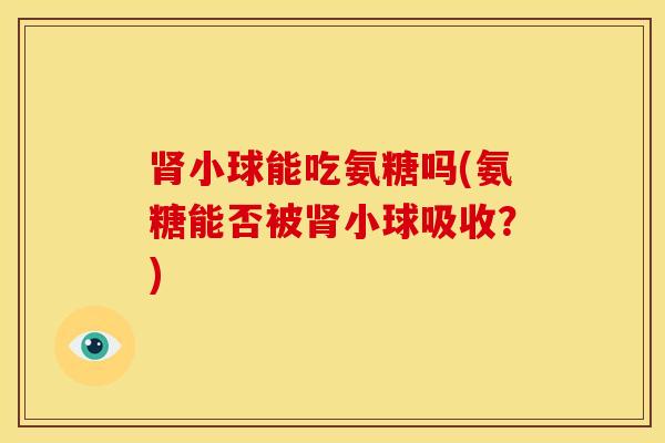 肾小球能吃氨糖吗(氨糖能否被肾小球吸收？)