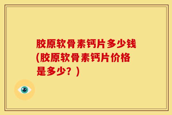胶原软骨素钙片多少钱(胶原软骨素钙片价格是多少？)