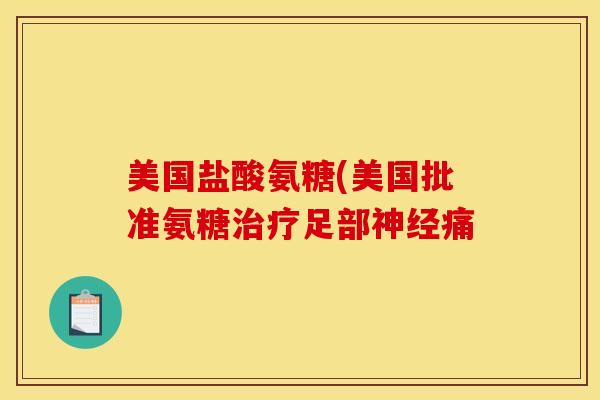 美国盐酸氨糖(美国批准氨糖治疗足部神经痛