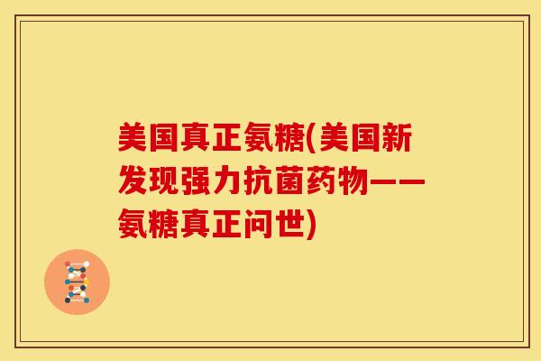 美国真正氨糖(美国新发现强力抗菌药物——氨糖真正问世)