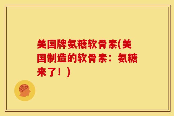 美国牌氨糖软骨素(美国制造的软骨素：氨糖来了！)