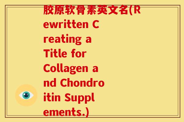 胶原软骨素英文名(Rewritten Creating a Title for Collagen and Chondroitin Supplements.)