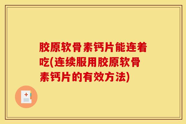 胶原软骨素钙片能连着吃(连续服用胶原软骨素钙片的有效方法)