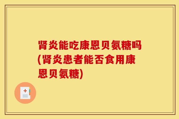 炎能吃康恩贝氨糖吗(炎患者能否食用康恩贝氨糖) 炎能吃康恩贝氨糖吗(炎患者能否食用康恩贝氨糖)