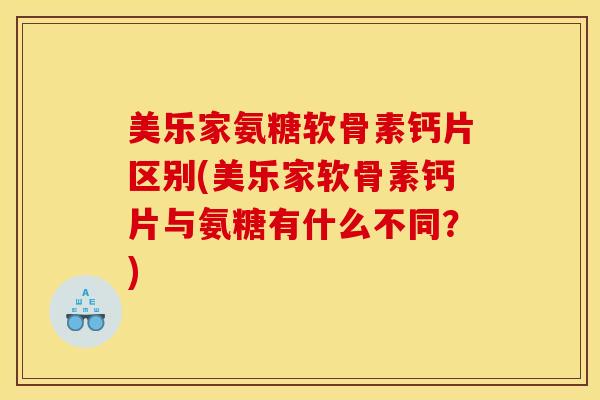 美乐家氨糖软骨素钙片区别(美乐家软骨素钙片与氨糖有什么不同？)