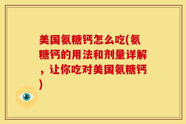 美国氨糖钙怎么吃(氨糖钙的用法和剂量详解，让你吃对美国氨糖钙)