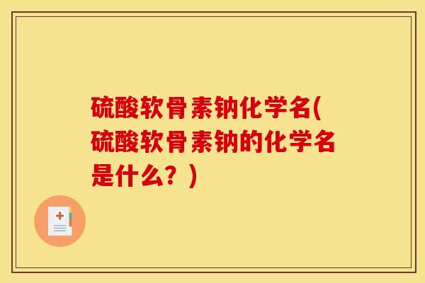 硫酸软骨素钠化学名(硫酸软骨素钠的化学名是什么？)