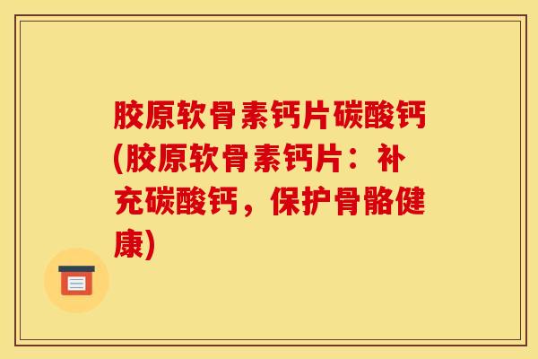 胶原软骨素钙片碳酸钙(胶原软骨素钙片：补充碳酸钙，保护骨骼健康)