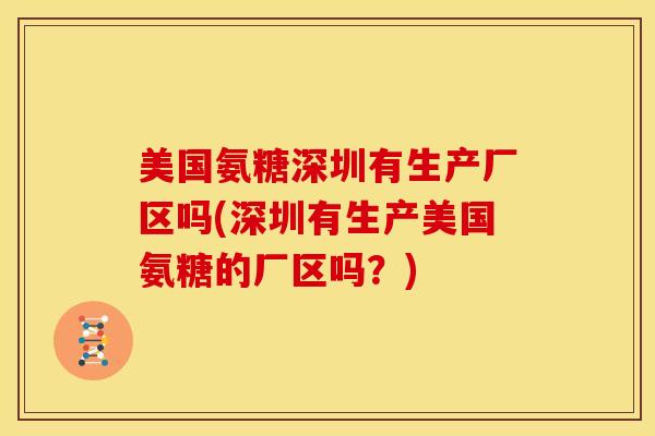 美国氨糖深圳有生产厂区吗(深圳有生产美国氨糖的厂区吗？)