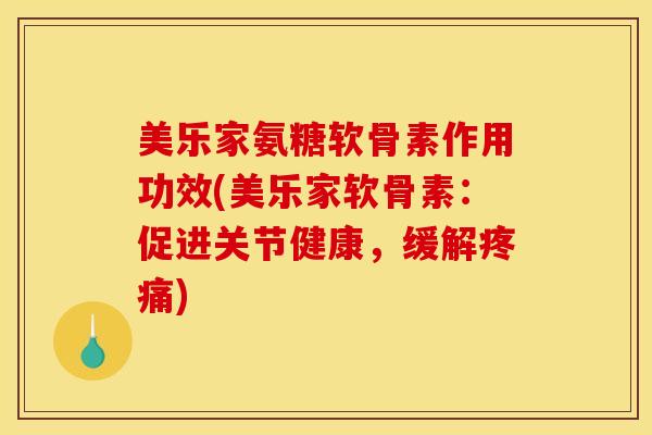 美乐家氨糖软骨素作用功效(美乐家软骨素:促进关节健康,缓解) 美乐家氨糖软骨素作用功效(美乐家软骨素:促进关节健康,缓解)