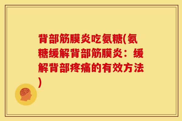 背部筋膜炎吃氨糖(氨糖缓解背部筋膜炎：缓解背部疼痛的有效方法)