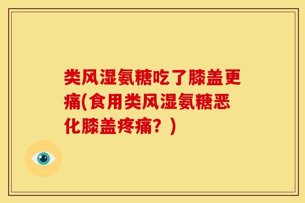 类风湿氨糖吃了膝盖更痛(食用类风湿氨糖恶化膝盖疼痛？)