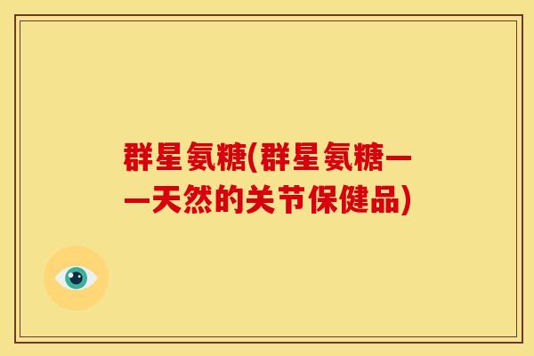 群星氨糖(群星氨糖——天然的关节保健品)