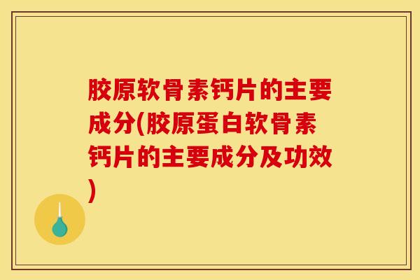 胶原软骨素钙片的主要成分(胶原蛋白软骨素钙片的主要成分及功效)