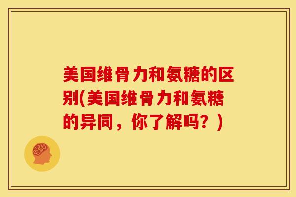 美国维骨力和氨糖的区别(美国维骨力和氨糖的异同，你了解吗？)