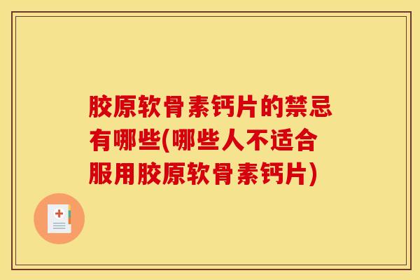 胶原软骨素钙片的禁忌有哪些(哪些人不适合服用胶原软骨素钙片)