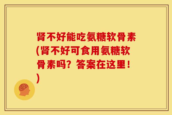 肾不好能吃氨糖软骨素(肾不好可食用氨糖软骨素吗？答案在这里！)