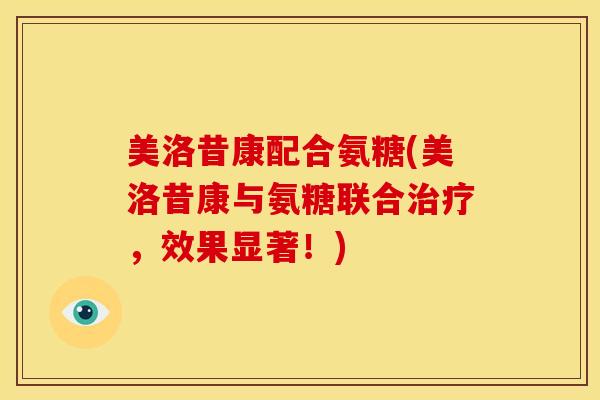 美洛昔康配合氨糖(美洛昔康与氨糖联合治疗，效果显著！)