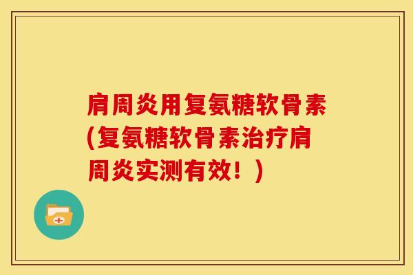 肩周炎用复氨糖软骨素(复氨糖软骨素治疗肩周炎实测有效！)