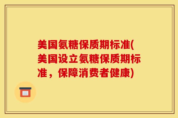 美国氨糖保质期标准(美国设立氨糖保质期标准，保障消费者健康)