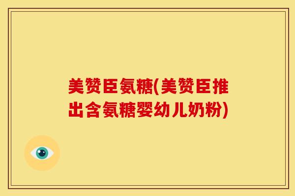 美赞臣氨糖(美赞臣推出含氨糖婴幼儿奶粉)