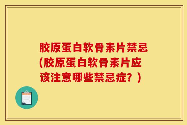 胶原蛋白软骨素片禁忌(胶原蛋白软骨素片应该注意哪些禁忌症?) 胶原蛋白软骨素片禁忌(胶原蛋白软骨素片应该注意哪些禁忌症?)