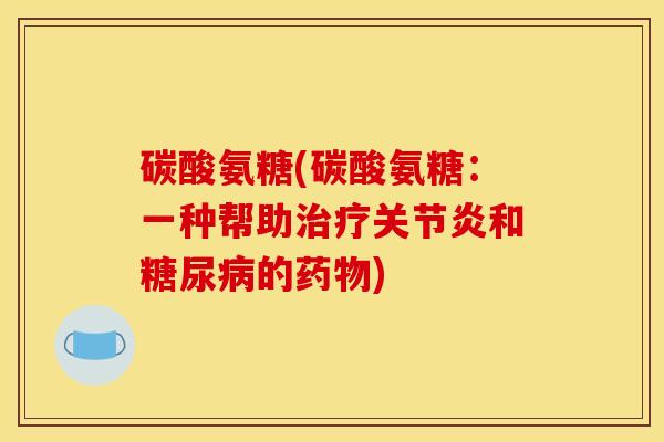 碳酸氨糖(碳酸氨糖：一种帮助和的)