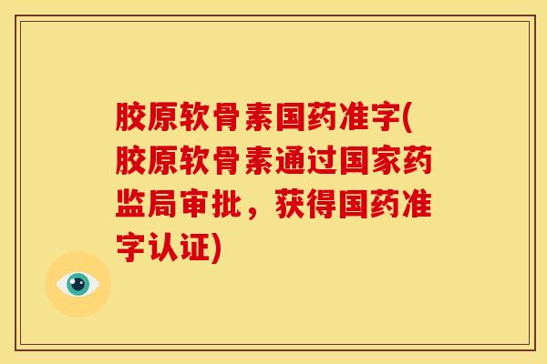 胶原软骨素国药准字(胶原软骨素通过国家药监局审批，获得国药准字认证)