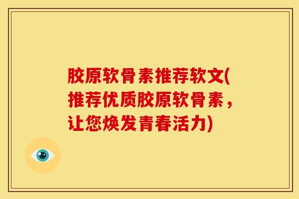 胶原软骨素推荐软文(推荐优质胶原软骨素，让您焕发青春活力)