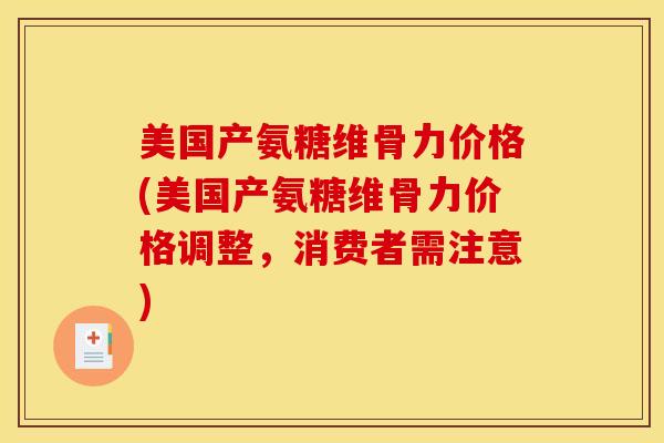 美国产氨糖维骨力价格(美国产氨糖维骨力价格调整，消费者需注意)